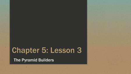 Chapter 5: Lesson 3 The Pyramid Builders.