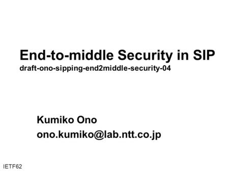 End-to-middle Security in SIP draft-ono-sipping-end2middle-security-04 Kumiko Ono IETF62.