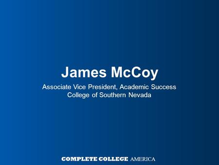 James McCoy Associate Vice President, Academic Success College of Southern Nevada COMPLETE COLLEGE AMERICA.