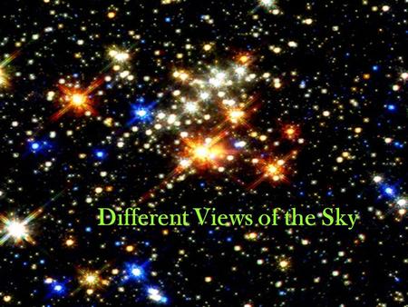 Different Views of the Sky. Many cultures created legends, calendars, and built structures based on the location of the sun and the stars at different.