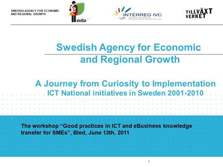 SWEDISH AGENCY FOR ECONOMIC AND REGIONAL GROWTH Swedish Agency for Economic and Regional Growth 1 A Journey from Curiosity to Implementation ICT National.