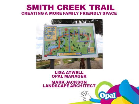 SMITH CREEK TRAIL CREATING A MORE FAMILY FRIENDLY SPACE LISA ATWELL OPAL MANAGER MARKJACKSON LANDSCAPE ARCHITECT.