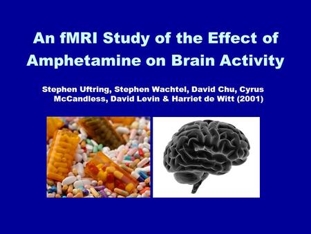 An fMRI Study of the Effect of Amphetamine on Brain Activity Stephen Uftring, Stephen Wachtel, David Chu, Cyrus McCandless, David Levin & Harriet de Witt.