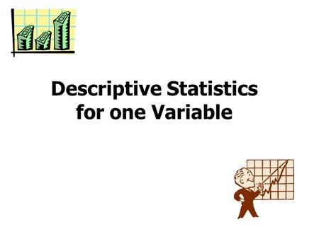 Descriptive Statistics for one Variable. Variables and measurements A variable is a characteristic of an individual or object in which the researcher.