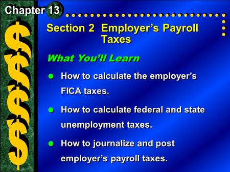 Section 2Employer’s Payroll Taxes What You’ll Learn  How to calculate the employer’s FICA taxes.  How to calculate federal and state unemployment taxes.