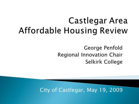 George Penfold Regional Innovation Chair Selkirk College City of Castlegar, May 19, 2009.