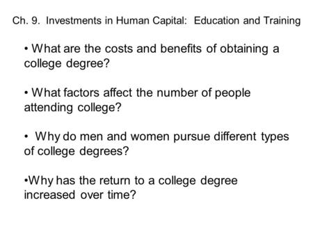 Ch. 9. Investments in Human Capital: Education and Training What are the costs and benefits of obtaining a college degree? What factors affect the number.