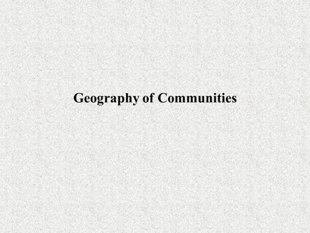 Geography of Communities. Communities Community as a superorganism (Clement) – highly integrated system Gleason – groups of species that happen to be.