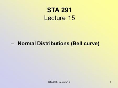 STA 291 - Lecture 151 STA 291 Lecture 15 – Normal Distributions (Bell curve)