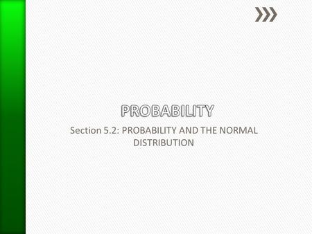 Section 5.2: PROBABILITY AND THE NORMAL DISTRIBUTION.