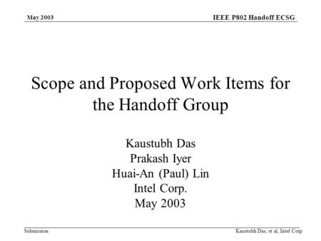 IEEE P802 Handoff ECSG Submission May 2003 Kaustubh Das, et al, Intel Corp Scope and Proposed Work Items for the Handoff Group Kaustubh Das Prakash Iyer.