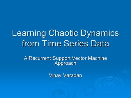 Learning Chaotic Dynamics from Time Series Data A Recurrent Support Vector Machine Approach Vinay Varadan.