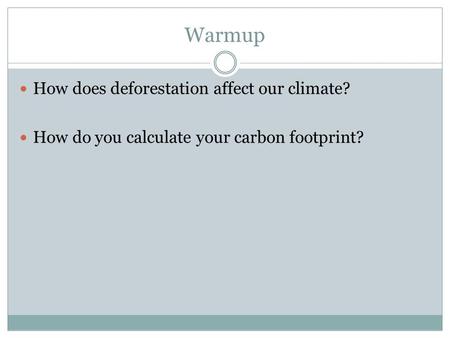 Warmup How does deforestation affect our climate? How do you calculate your carbon footprint?