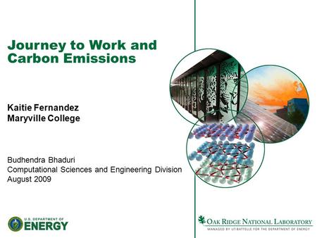 Journey to Work and Carbon Emissions Kaitie Fernandez Maryville College Budhendra Bhaduri Computational Sciences and Engineering Division August 2009.