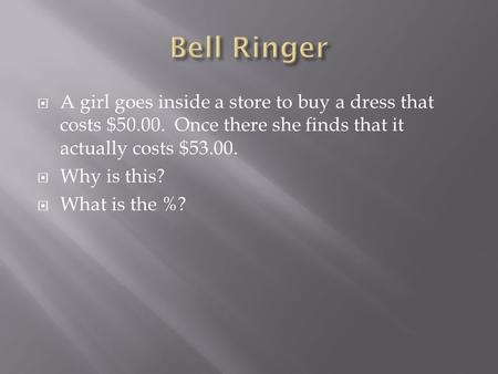  A girl goes inside a store to buy a dress that costs $50.00. Once there she finds that it actually costs $53.00.  Why is this?  What is the %?