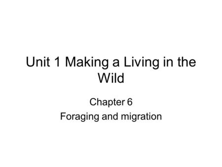 Unit 1 Making a Living in the Wild Chapter 6 Foraging and migration.