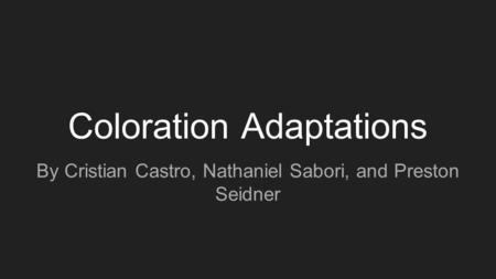 Coloration Adaptations By Cristian Castro, Nathaniel Sabori, and Preston Seidner.