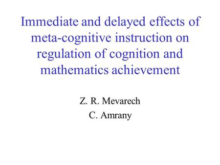 Immediate and delayed effects of meta-cognitive instruction on regulation of cognition and mathematics achievement Z. R. Mevarech C. Amrany.