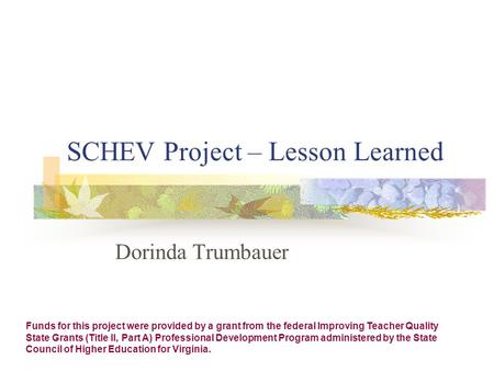 SCHEV Project – Lesson Learned Dorinda Trumbauer Funds for this project were provided by a grant from the federal Improving Teacher Quality State Grants.