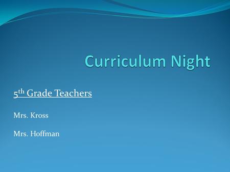 5 th Grade Teachers Mrs. Kross Mrs. Hoffman. Team Teaching In 5 th grade, your child will switch classes throughout the day and receive instruction from.