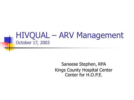 HIVQUAL – ARV Management October 17, 2003 Saneese Stephen, RPA Kings County Hospital Center Center for H.O.P.E.