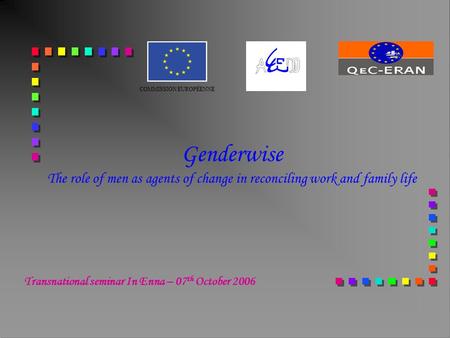 Genderwise The role of men as agents of change in reconciling work and family life COMMISSION EUROPÉENNE Transnational seminar In Enna – 07 th October.