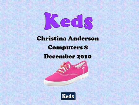 Christina Anderson Computers 8 December 2010 Table of Contents ~What are Keds ~Did you know ~Timeline ~Colours of Keds ~Styles ~Pics ~Bibliography.