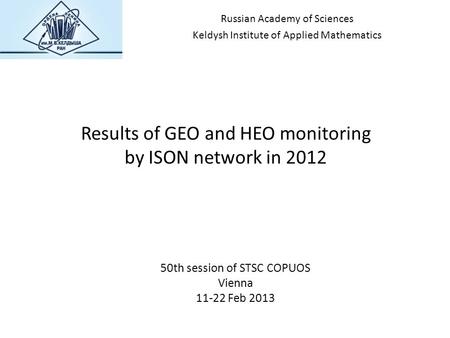 Results of GEO and HEO monitoring by ISON network in 2012 50th session of STSC COPUOS Vienna 11-22 Feb 2013 Russian Academy of Sciences Keldysh Institute.