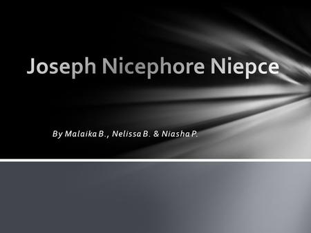 By Malaika B., Nelissa B. & Niasha P.. He was born on March 7 th 1765, in Chalon-sur-Saone, France He was a French national He was and Inventor of heliographs.