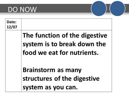 DO NOW Date: 12/07 The function of the digestive system is to break down the food we eat for nutrients. Brainstorm as many structures of the digestive.