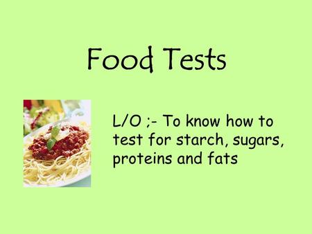 Food Tests L/O ;- To know how to test for starch, sugars, proteins and fats.