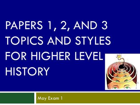 PAPERS 1, 2, AND 3 TOPICS AND STYLES FOR HIGHER LEVEL HISTORY May Exam 1.