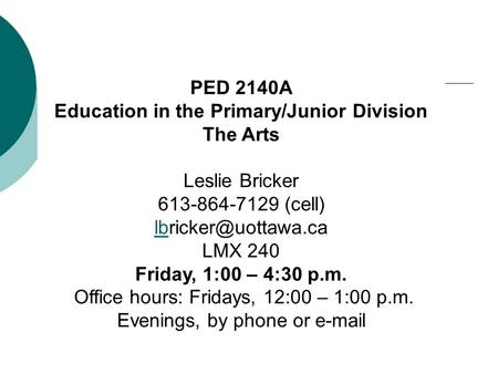 PED 2140A Education in the Primary/Junior Division The Arts Leslie Bricker 613-864-7129 (cell) LMX 240 Friday, 1:00 – 4:30 p.m. Office.