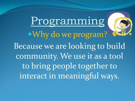 Programming Why do we program? Because we are looking to build community. We use it as a tool to bring people together to interact in meaningful ways.