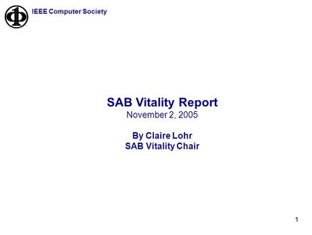 1 IEEE Computer Society SAB Vitality Report November 2, 2005 By Claire Lohr SAB Vitality Chair.