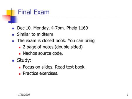 1/31/20161 Final Exam Dec 10. Monday. 4-7pm. Phelp 1160 Similar to midterm The exam is closed book. You can bring 2 page of notes (double sided) Nachos.