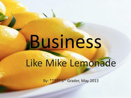 Business Like Mike Lemonade By: ***** 5 th Grader, May 2013.