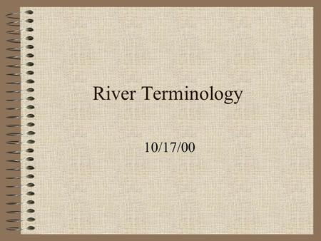 River Terminology 10/17/00. Erosion The break up and transport of earth materials by moving natural agents. Natural agents: Glaciers, Wind and Moving.