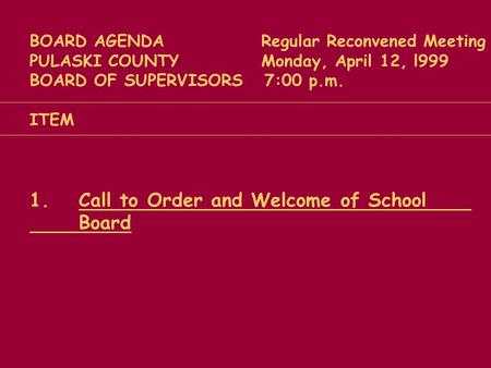 BOARD AGENDA Regular Reconvened Meeting PULASKI COUNTY Monday, April 12, l999 BOARD OF SUPERVISORS 7:00 p.m. ITEM 1.Call to Order and Welcome of School.