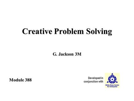 Developed in conjunction with Module 388 Creative Problem Solving G. Jackson 3M.