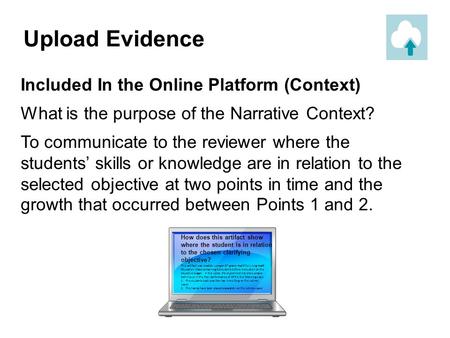 Included In the Online Platform (Context) What is the purpose of the Narrative Context? To communicate to the reviewer where the students’ skills or knowledge.