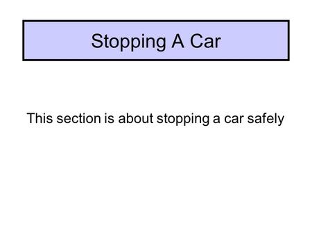 Stopping A Car This section is about stopping a car safely.