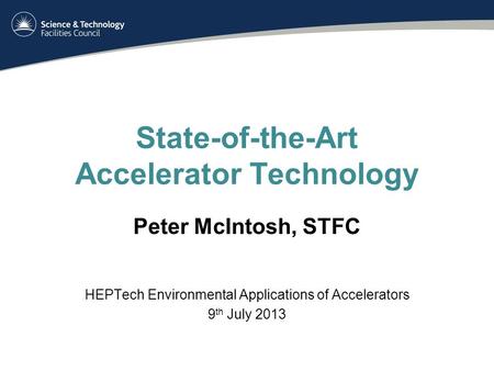 State-of-the-Art Accelerator Technology Peter McIntosh, STFC HEPTech Environmental Applications of Accelerators 9 th July 2013.