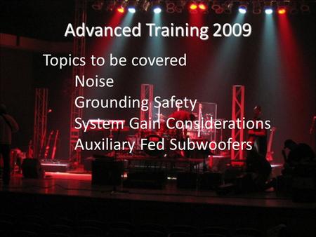 Advanced Training 2009 Topics to be covered Noise Grounding Safety System Gain Considerations Auxiliary Fed Subwoofers.