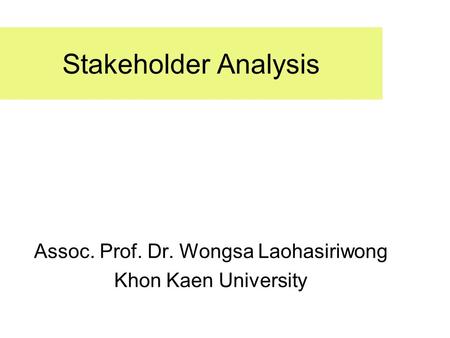 Stakeholder Analysis Assoc. Prof. Dr. Wongsa Laohasiriwong Khon Kaen University.