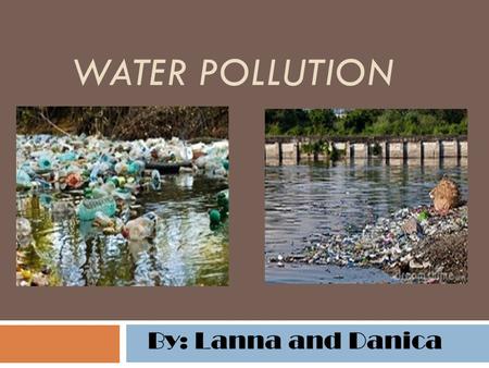 WATER POLLUTION By: Lanna and Danica. Why this Matters We often get our drinking water from lakes and rivers. Lots of other animals and plants depend.