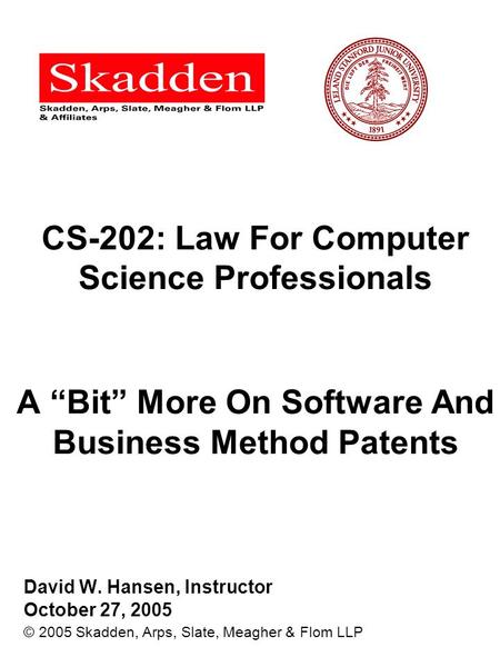 CS-202: Law For Computer Science Professionals A “Bit” More On Software And Business Method Patents David W. Hansen, Instructor October 27, 2005 © 2005.