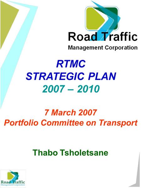 RTMC STRATEGIC PLAN 2007 – 2010 7 March 2007 Portfolio Committee on Transport Thabo Tsholetsane.