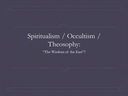 Spiritualism / Occultism / Theosophy: “The Wisdom of the East”?