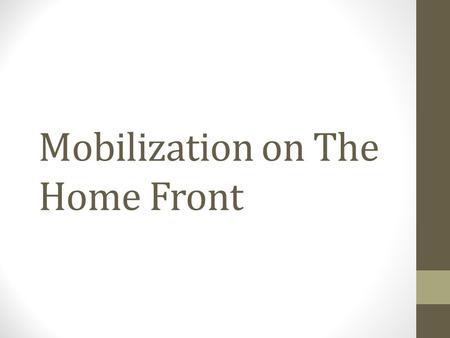 Mobilization on The Home Front. Americans Join the War Effort Many young men joined the military. 5 million volunteers 10 million draftees Many young.